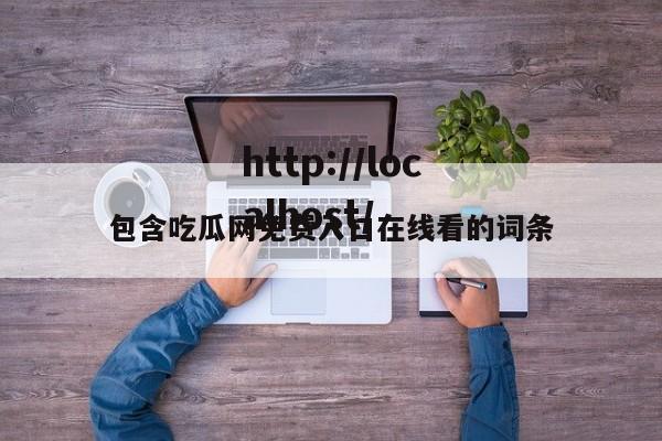 包含吃瓜网免费入口在线看的词条