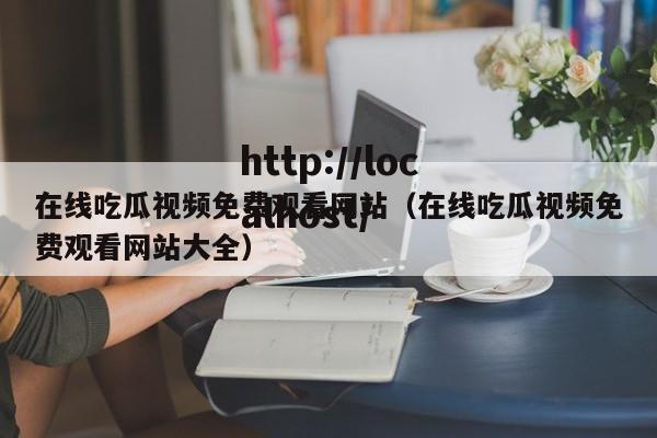 在线吃瓜视频免费观看网站（在线吃瓜视频免费观看网站大全）