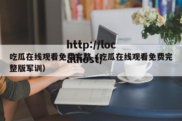 吃瓜在线观看免费完整（吃瓜在线观看免费完整版军训）