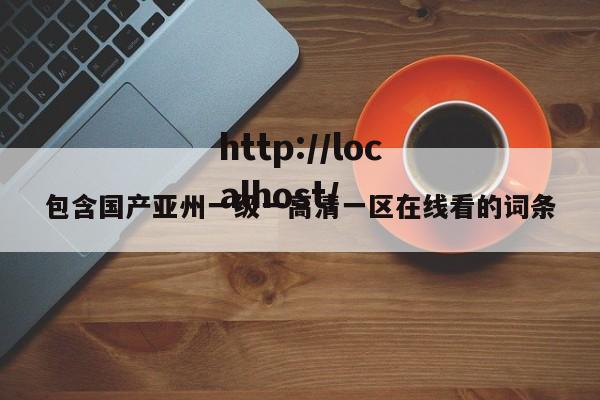包含国产亚州一级一高清一区在线看的词条
