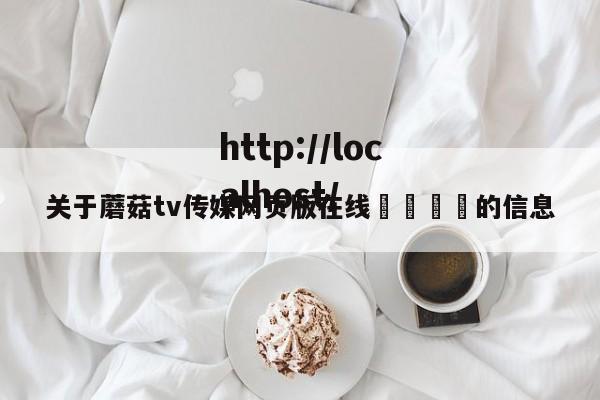 关于蘑菇tv传媒网页版在线🌈的信息