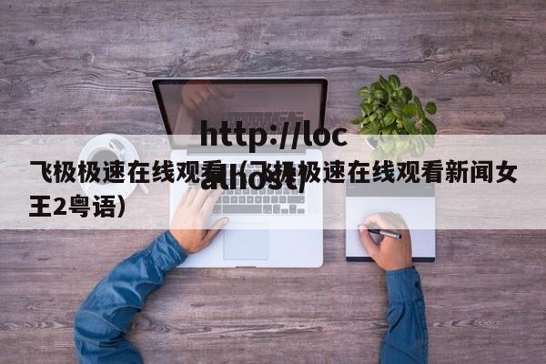 飞极极速在线观看（飞极极速在线观看新闻女王2粤语）