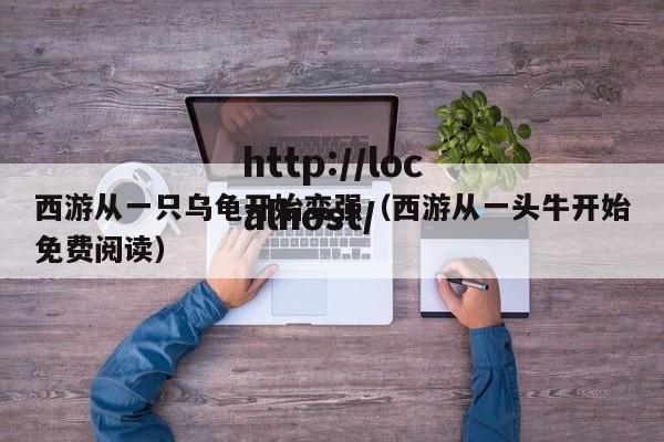 西游从一只乌龟开始变强（西游从一头牛开始免费阅读）