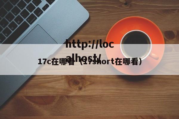 17c在哪看（17short在哪看）
