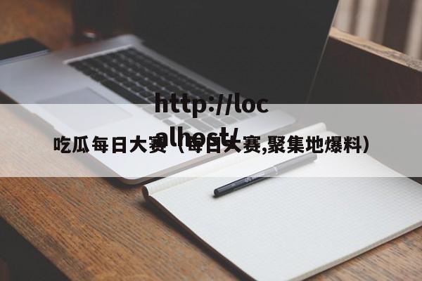 吃瓜每日大赛（每日大赛,聚集地爆料）
